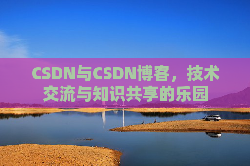 CSDN与CSDN博客，技术交流与知识共享的乐园