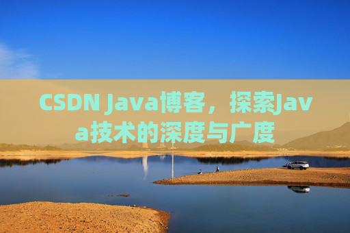 CSDN Java博客，探索Java技术的深度与广度